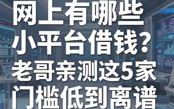 网上有哪些小平台借钱？老哥亲测这5家门槛低到离谱