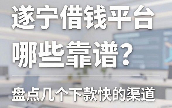遂宁借钱平台哪些靠谱？盘点几个下款快的渠道