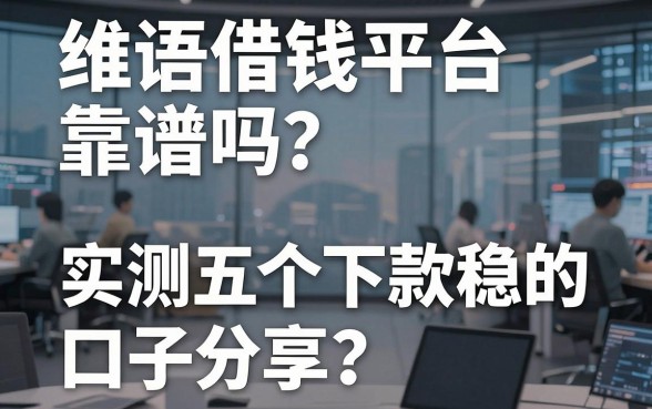 维语借钱平台靠谱吗？实测五个下款稳的口子分享