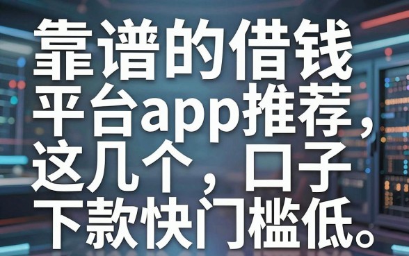 靠谱的借钱平台app推荐,这几个口子下款快门槛低