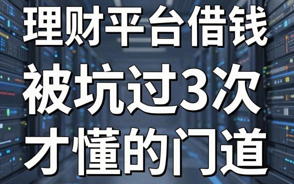 理财平台借钱避坑指南：被坑过3次才懂的门道