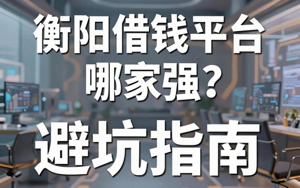 衡阳借钱平台哪家强？亲身经历后的真实推荐与避坑指南