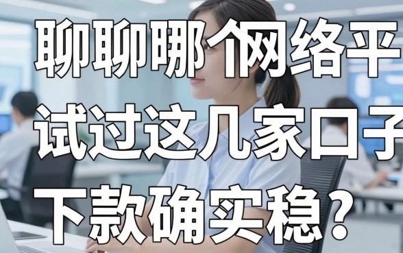 聊聊哪个网络平台借钱靠谱：试过这几家口子，下款确实稳