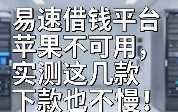 易速借钱平台苹果不可用，实测这几款下款也不慢