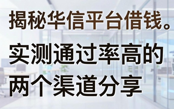 揭秘华信平台借钱：实测通过率高的两个渠道分享