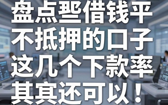 盘点那些借钱平台不抵押的口子，这几个下款率其实还可以