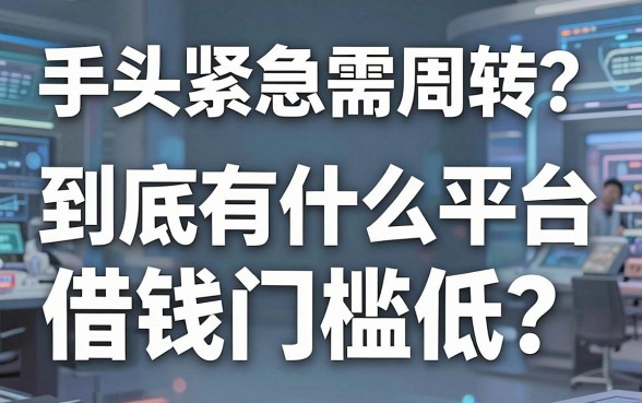 手头紧急需周转？到底有什么平台借钱门槛低？这几个靠谱口子值得收藏