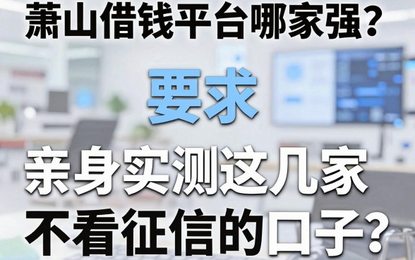 萧山借钱平台哪家强？亲身实测这几家不看征信的口子