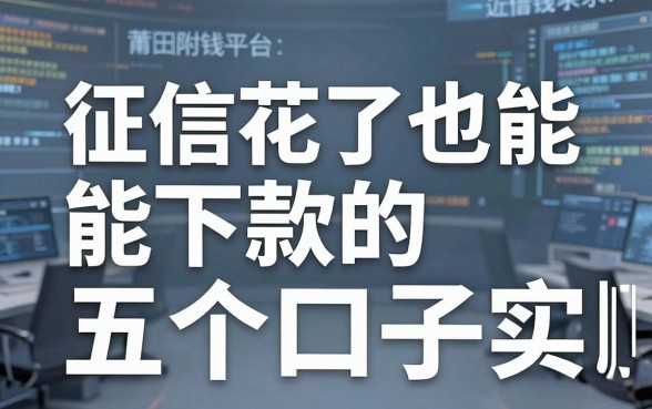 莆田附近借钱平台分享：征信花了也能下款的五个口子实测