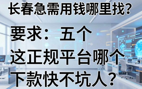 长春急需用钱哪里找？这五个正规平台哪个下款快不坑人？