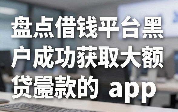 盘点借钱平台黑户成功获取大额贷款的app，我试了这几个