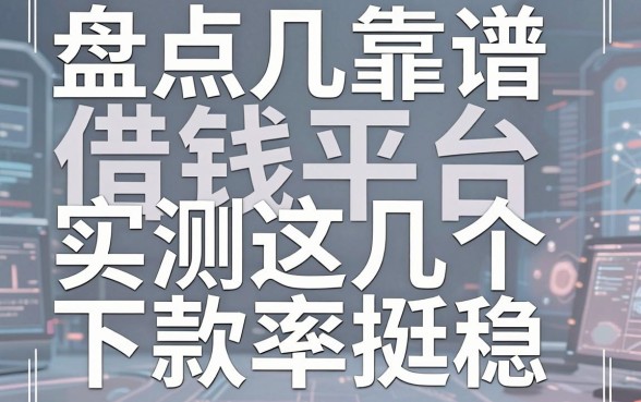 盘点几个靠谱的借钱平台，实测这几个下款率挺稳