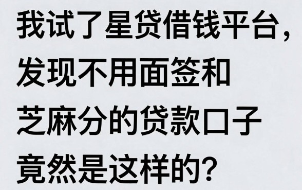 我试了星贷借钱平台，发现不用面签和芝麻分的贷款口子竟然是这样的
