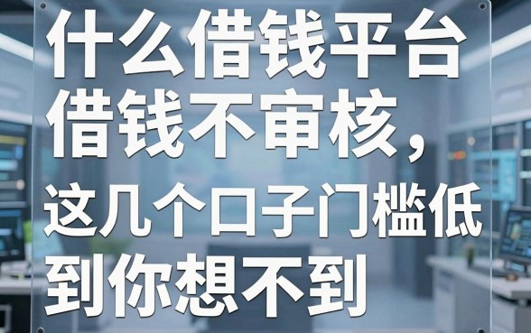 揭秘什么借钱平台借钱不审核，这几个口子门槛低到你想不到