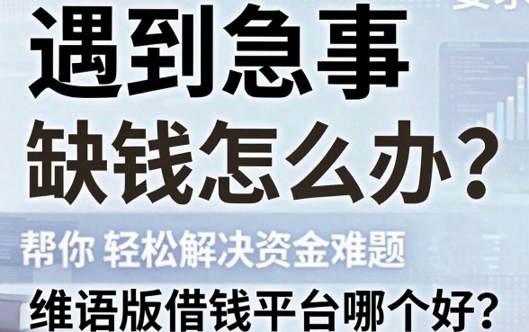 遇到急事缺钱怎么办？维语版借钱平台哪个好？这篇指南帮你轻松解决资金难题