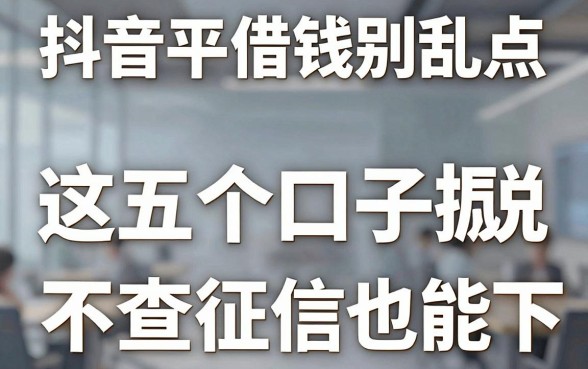 抖音平台借钱别乱点，这五个口子据说不查征信也能下