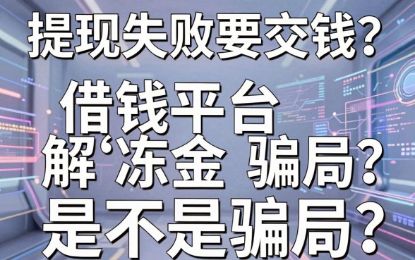 提现失败要交钱?借钱平台解冻金是不是骗局?揭秘背后真相与应对策略