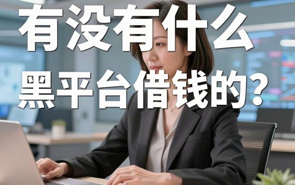有没有什么黑平台借钱的？亲身经历分享这五个靠谱口子