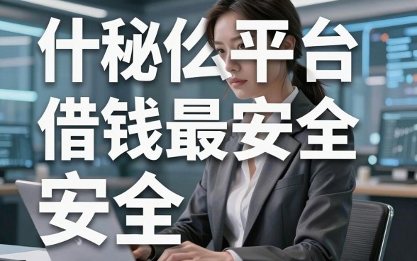揭秘什么平台借钱最安全，这几个口子审核快还靠谱