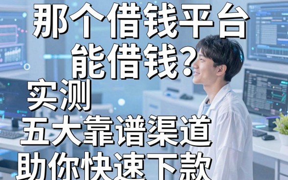 那个借钱平台能借钱？实测五大靠谱渠道助你快速下款