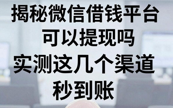 揭秘微信借钱平台可以提现吗，实测这几个渠道秒到账