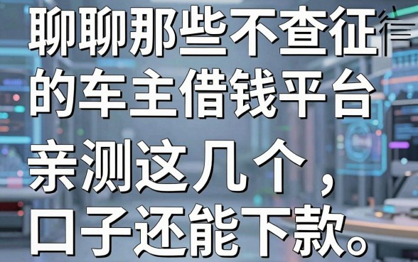 聊聊那些不查征信的车主借钱平台，亲测这几个口子还能下款