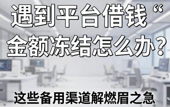 遇到平台借钱金额冻结怎么办？这些备用渠道能解燃眉之急