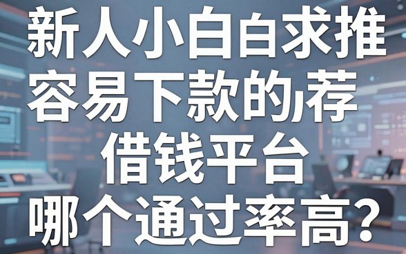 新人小白求推荐容易下款的借钱平台，哪个通过率高？