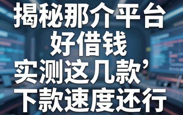 揭秘那介平台好借钱，实测这几款下款速度还行