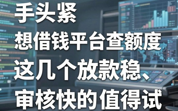 手头紧想借钱平台查额度，这几个放款稳、审核快的口子值得试！
