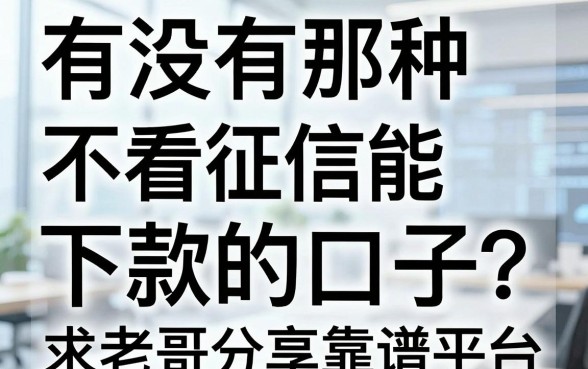 有没有那种不看征信能下款的口子？求老哥分享靠谱平台
