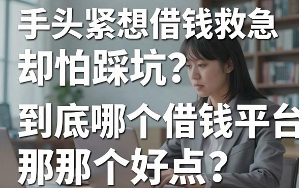 手头紧想借钱救急却怕踩坑？到底哪个借钱平台那个好点？靠谱推荐看这里！