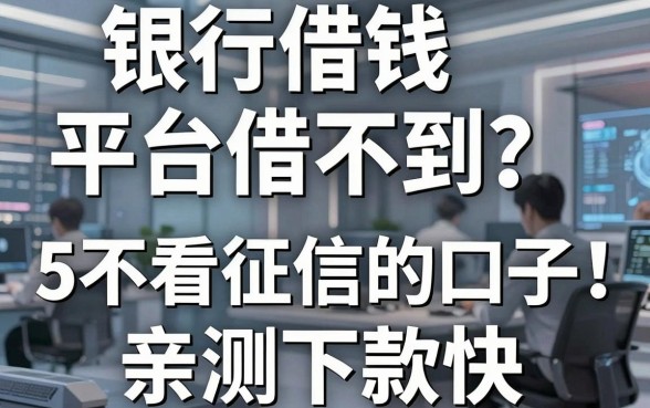 银行借钱平台借不到？分享5个不看征信的口子，亲测下款快