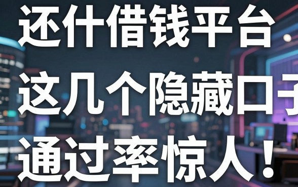 揭秘还什借钱平台：这几个隐藏口子通过率惊人