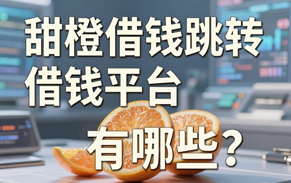 甜橙借钱跳转借钱平台有哪些？实测分享这几个靠谱口子
