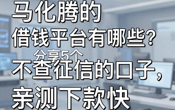 马化腾的借钱平台有哪些？分享5个不查征信的口子，亲测下款快