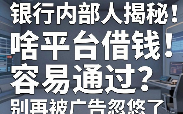 银行内部人揭秘：啥平台借钱容易通过？别再被广告忽悠了