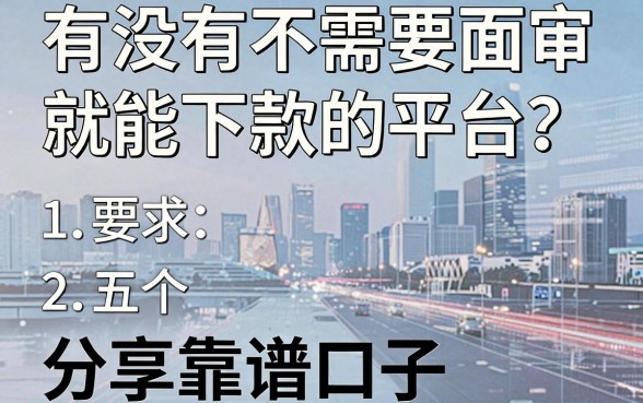 有没有不需要面审就能下款的平台？分享五个靠谱口子