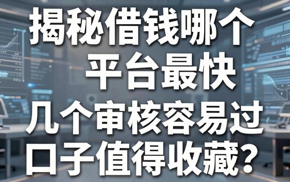 揭秘借钱哪个平台最快，这几个审核容易过的口子值得收藏