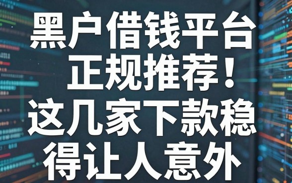 黑户借钱平台正规推荐：这几家下款稳得让人意外