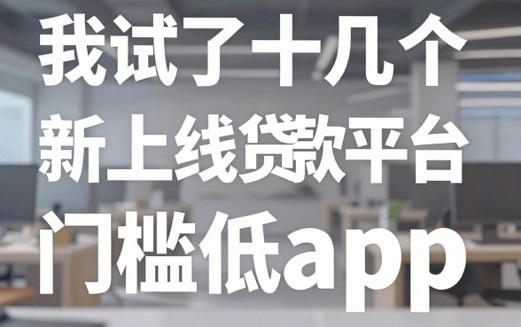 我试了十几个新上线贷款平台门槛低app，发现所谓秒批背后全是套路