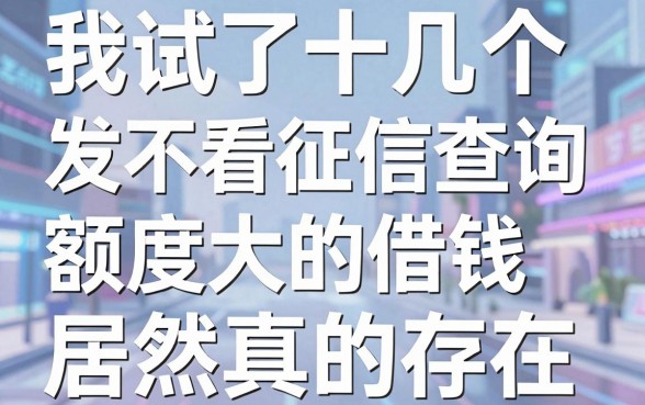 我试了十几个平台，发现不看征信查询且额度大的借钱app居然真的存在