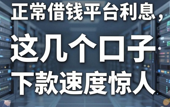 揭秘正常借钱平台利息，这几个口子下款速度惊人