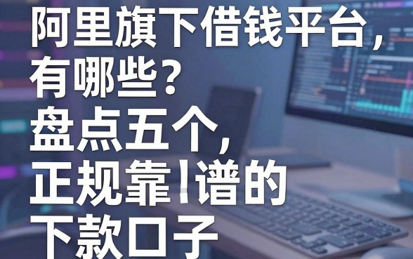 阿里旗下借钱平台有哪些？盘点五个正规靠谱的下款口子