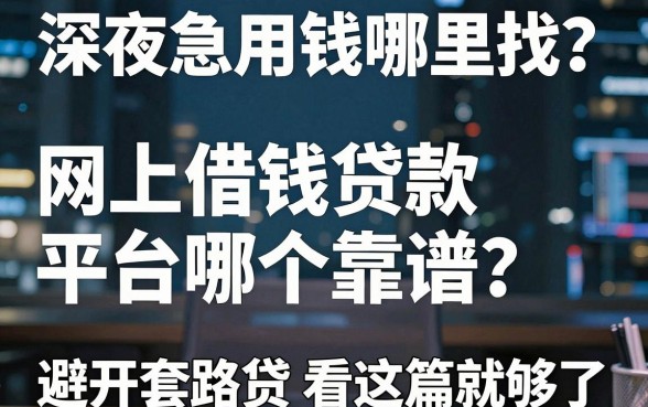 深夜急用钱哪里找？网上借钱贷款平台哪个靠谱？避开套路贷看这篇就够了