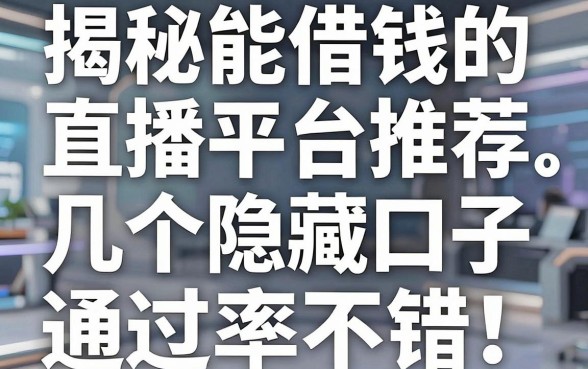 揭秘能借钱的直播平台推荐，这几个隐藏口子通过率不错