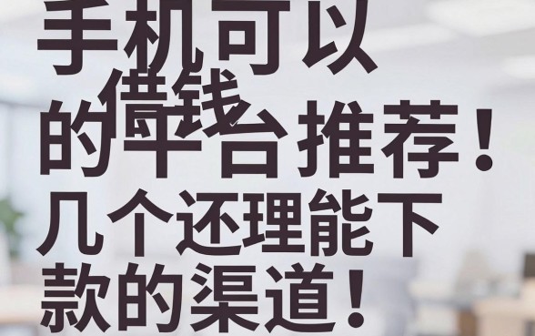 手机可以借钱的平台推荐：整理了几个还能下款的渠道