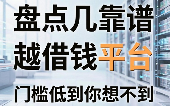 盘点几个靠谱的越借钱平台，门槛低到你想不到