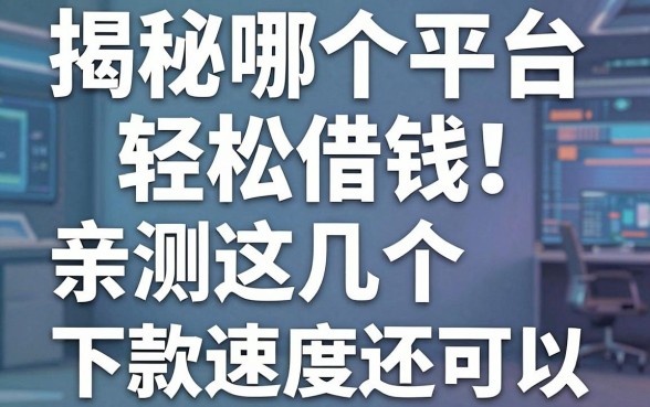 揭秘哪个平台轻松借钱：亲测这几个下款速度还可以