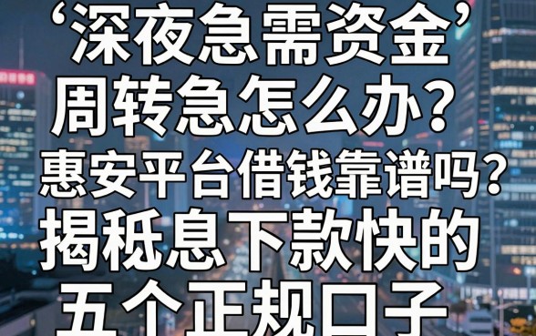 深夜急需资金周转怎么办？惠安平台借钱靠谱吗？揭秘低息下款快的五个正规口子